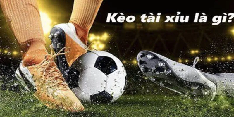 Kèo bóng đá tài xỉu là gì?
